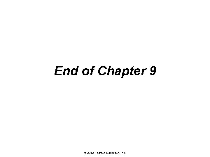 End of Chapter 9 © 2012 Pearson Education, Inc. 