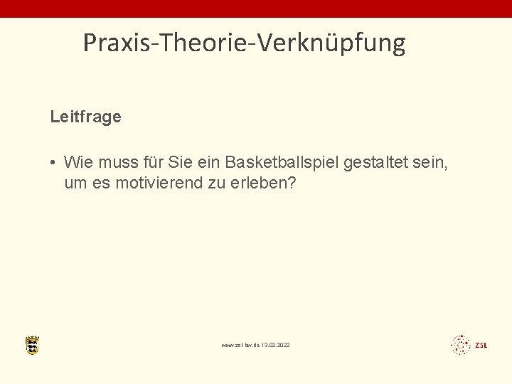 Praxis-Theorie-Verknüpfung Leitfrage • Wie muss für Sie ein Basketballspiel gestaltet sein, um es motivierend