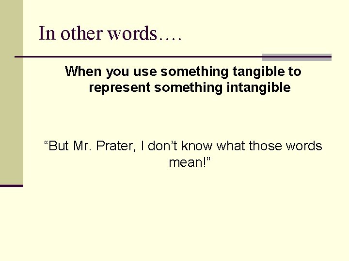 In other words…. When you use something tangible to represent something intangible “But Mr.