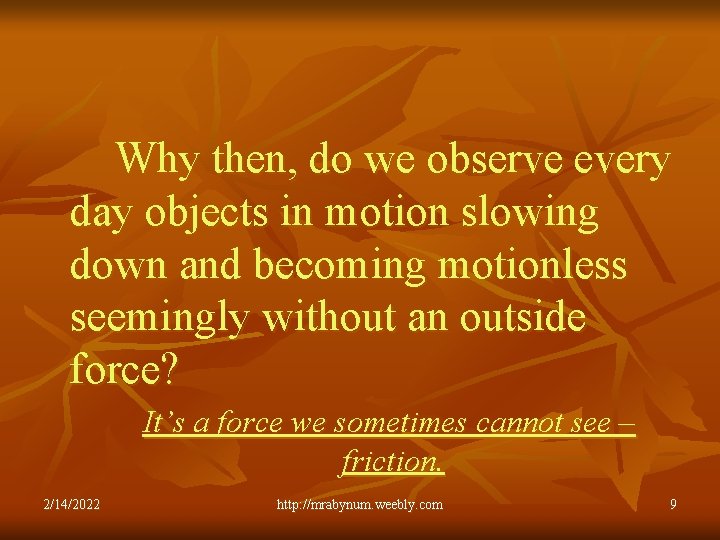 Why then, do we observe every day objects in motion slowing down and becoming