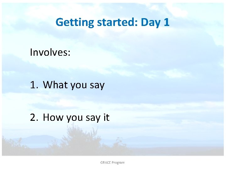 Getting started: Day 1 Involves: 1. What you say 2. How you say it