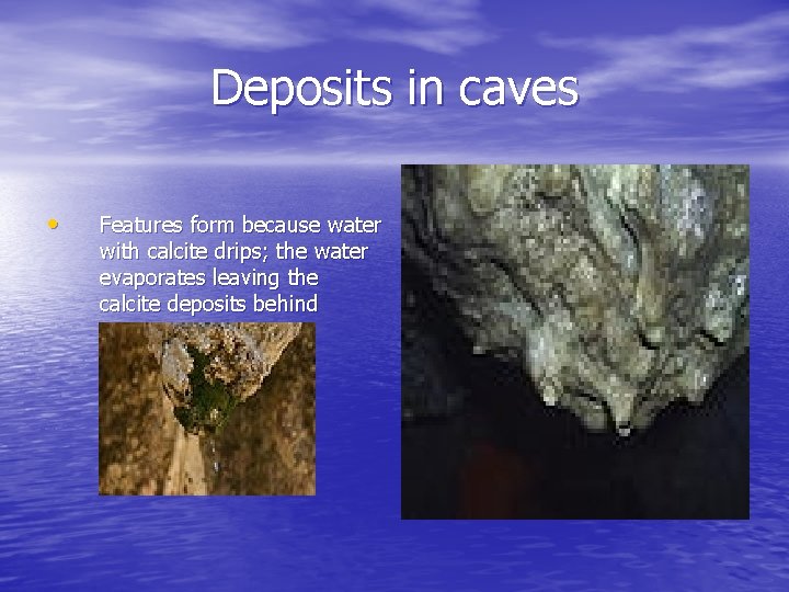 Deposits in caves • Features form because water with calcite drips; the water evaporates