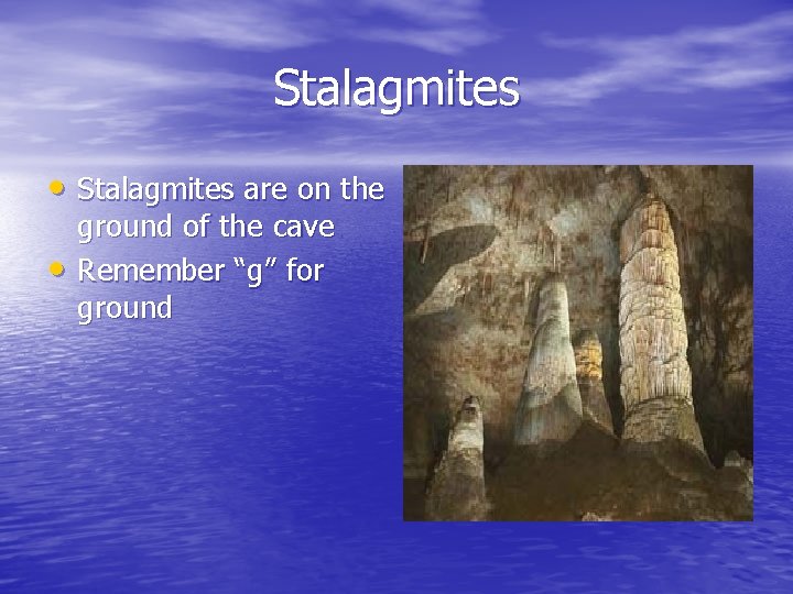 Stalagmites • Stalagmites are on the • ground of the cave Remember “g” for