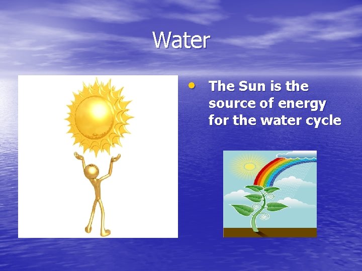 Water • The Sun is the source of energy for the water cycle 