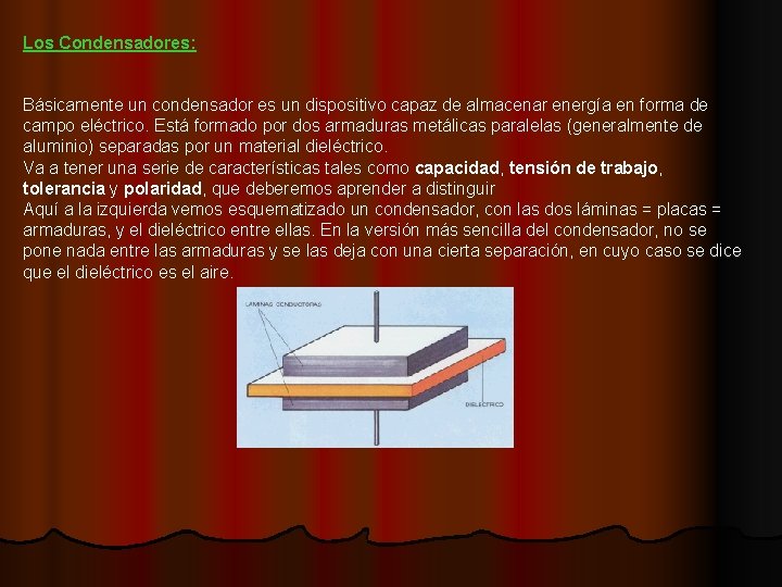 Los Condensadores: Básicamente un condensador es un dispositivo capaz de almacenar energía en forma