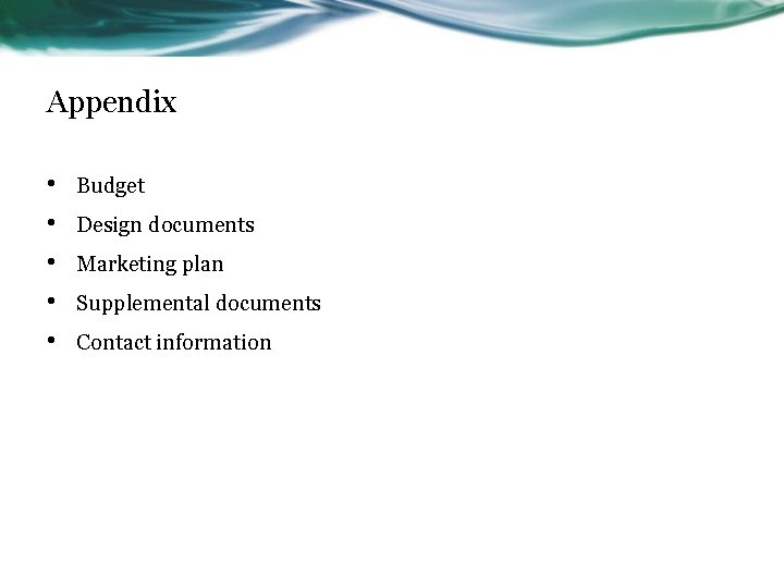 Appendix • • • Budget Design documents Marketing plan Supplemental documents Contact information 