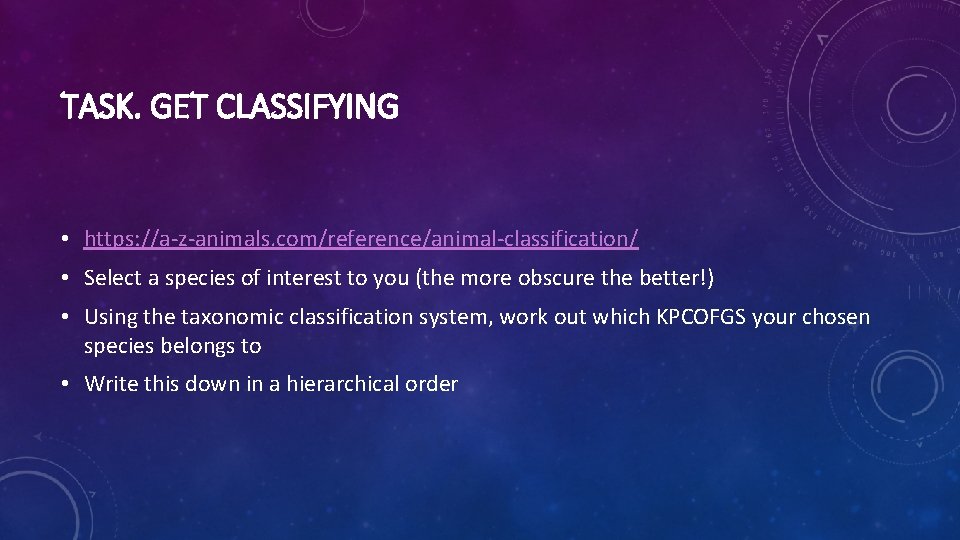 TASK. GET CLASSIFYING • https: //a-z-animals. com/reference/animal-classification/ • Select a species of interest to