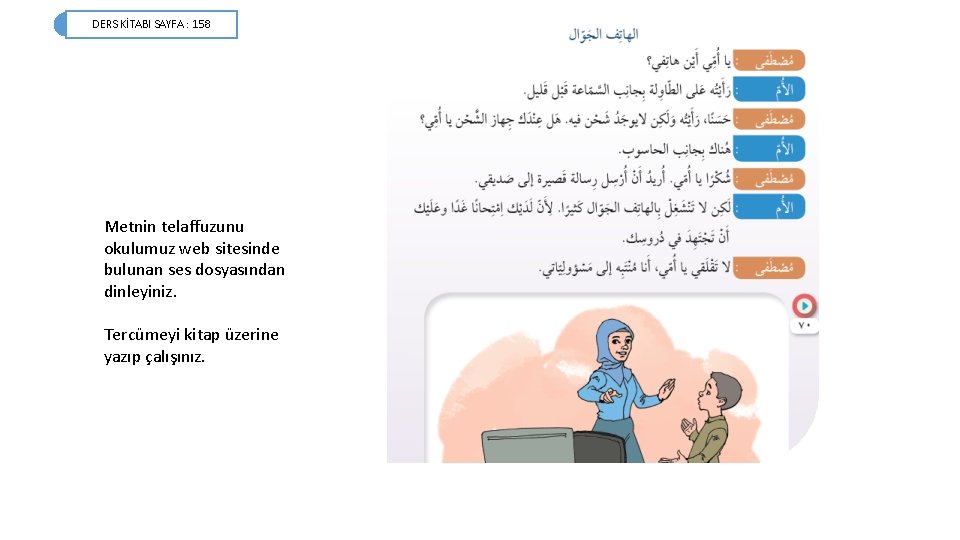 DERS KİTABI SAYFA : 158 Metnin telaffuzunu okulumuz web sitesinde bulunan ses dosyasından dinleyiniz. DERS KİTABI SAYFA : 158 Metnin telaffuzunu okulumuz web sitesinde bulunan ses dosyasından dinleyiniz.