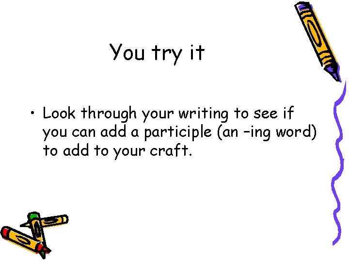 You try it • Look through your writing to see if you can add