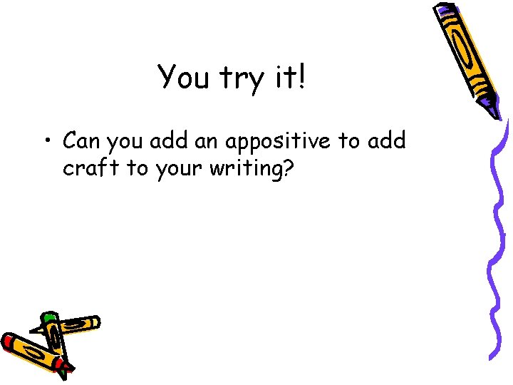 You try it! • Can you add an appositive to add craft to your