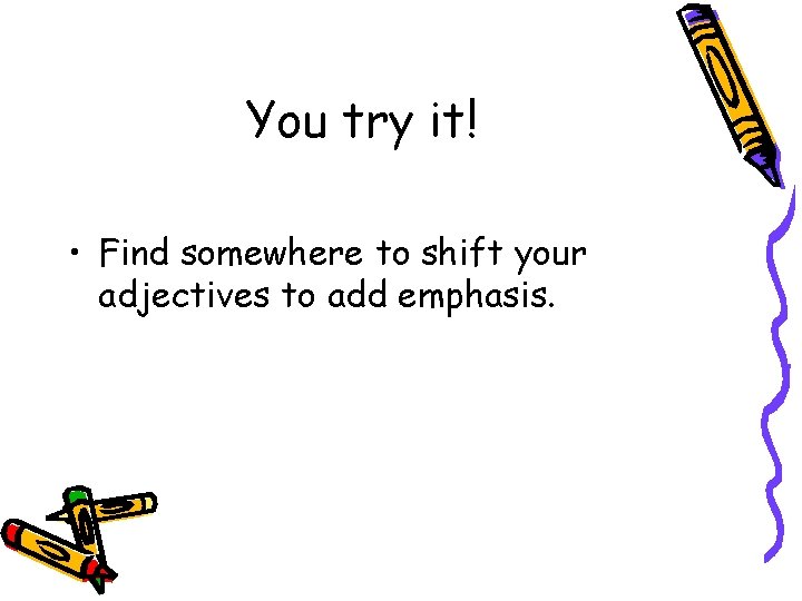 You try it! • Find somewhere to shift your adjectives to add emphasis. 