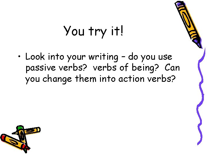 You try it! • Look into your writing – do you use passive verbs?