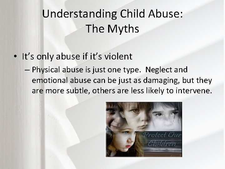 Understanding Child Abuse: The Myths • It’s only abuse if it’s violent – Physical