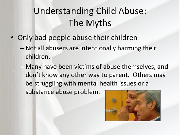 Understanding Child Abuse: The Myths • Only bad people abuse their children – Not