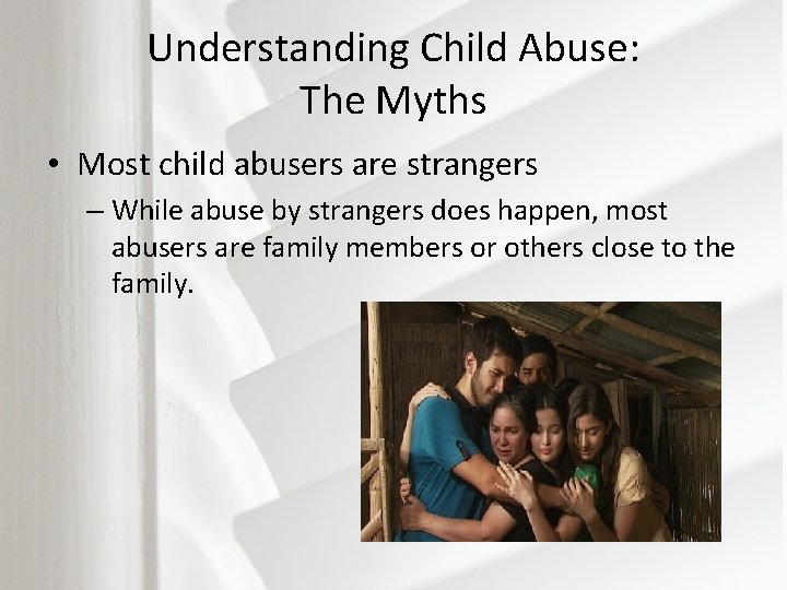 Understanding Child Abuse: The Myths • Most child abusers are strangers – While abuse