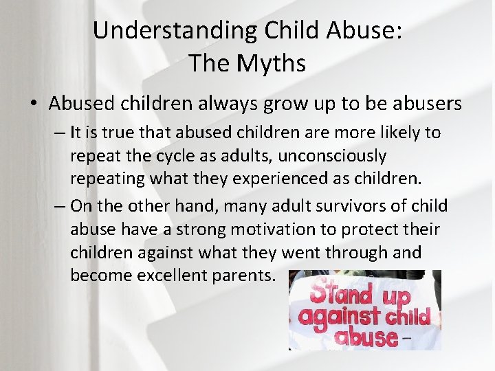 Understanding Child Abuse: The Myths • Abused children always grow up to be abusers