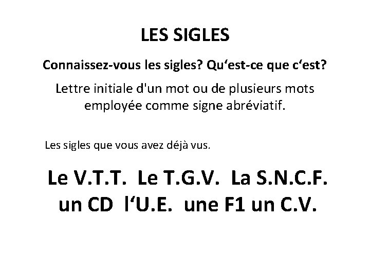 LES SIGLES Connaissez-vous les sigles? Qu‘est-ce que c‘est? Lettre initiale d'un mot ou de