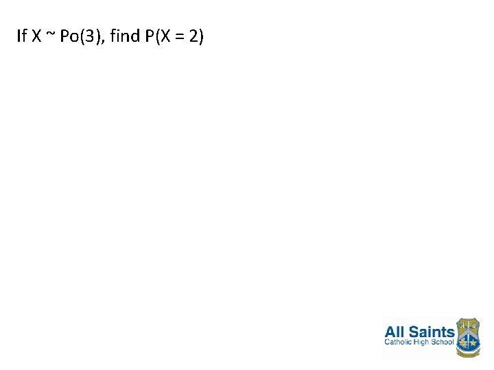 If X ~ Po(3), find P(X = 2) 