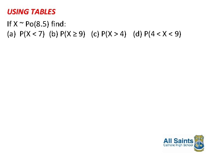 USING TABLES If X ~ Po(8. 5) find: (a) P(X < 7) (b) P(X
