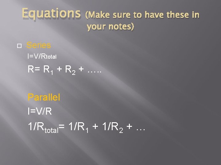 Equations (Make sure to have these in your notes) Series I=V/Rtotal R= R 1 Equations (Make sure to have these in your notes) Series I=V/Rtotal R= R 1