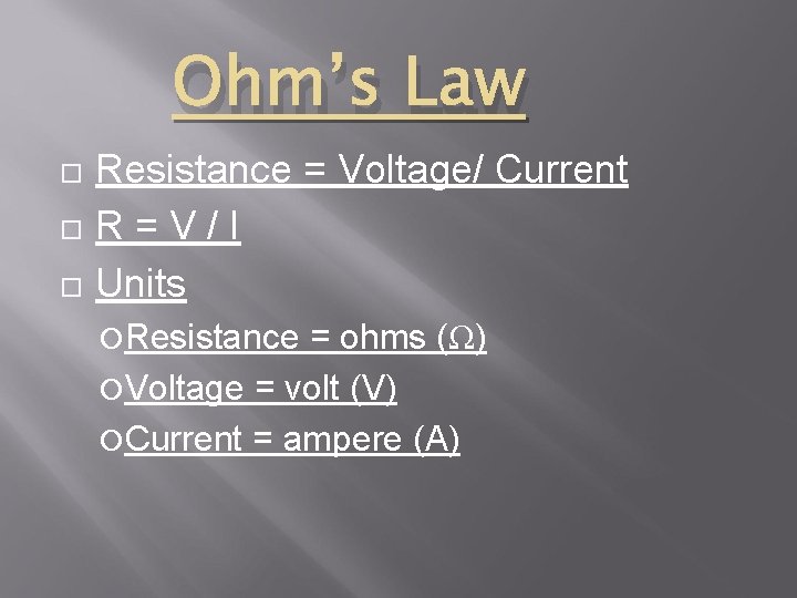 Ohm’s Law Resistance = Voltage/ Current R=V/I Units Resistance = ohms (Ω) Voltage = Ohm’s Law Resistance = Voltage/ Current R=V/I Units Resistance = ohms (Ω) Voltage =