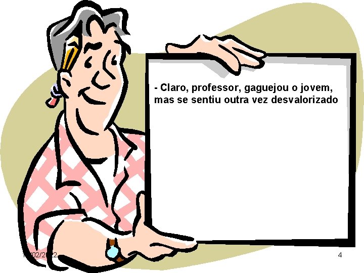 - Claro, professor, gaguejou o jovem, mas se sentiu outra vez desvalorizado 13/02/2022 4