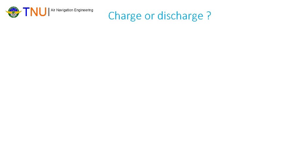 TNU A Air Navigation Engineering Charge or discharge ? B 