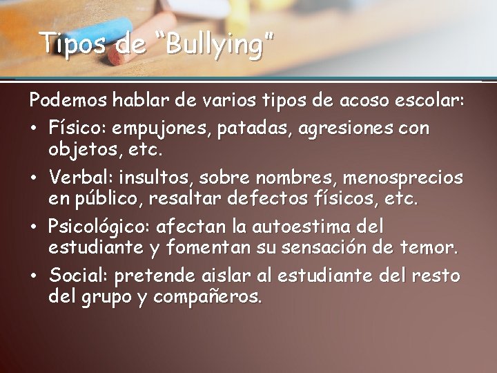 Tipos de “Bullying” Podemos hablar de varios tipos de acoso escolar: • Físico: empujones,