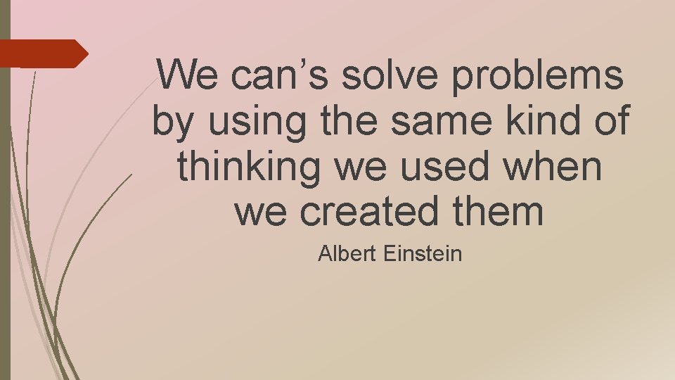 We can’s solve problems by using the same kind of thinking we used when