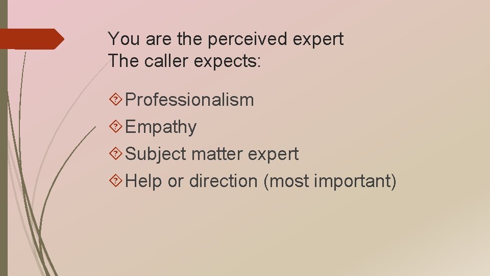 You are the perceived expert The caller expects: Professionalism Empathy Subject matter expert Help