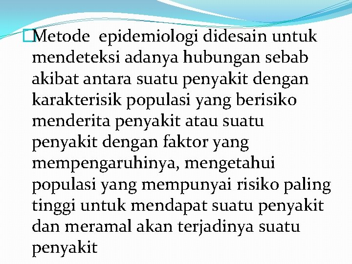 �Metode epidemiologi didesain untuk mendeteksi adanya hubungan sebab akibat antara suatu penyakit dengan karakterisik