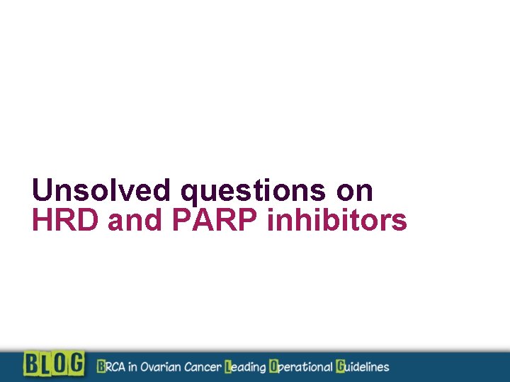 Unsolved questions on HRD and PARP inhibitors 