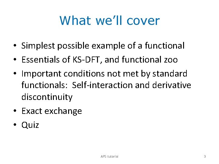 What we’ll cover • Simplest possible example of a functional • Essentials of KS-DFT,
