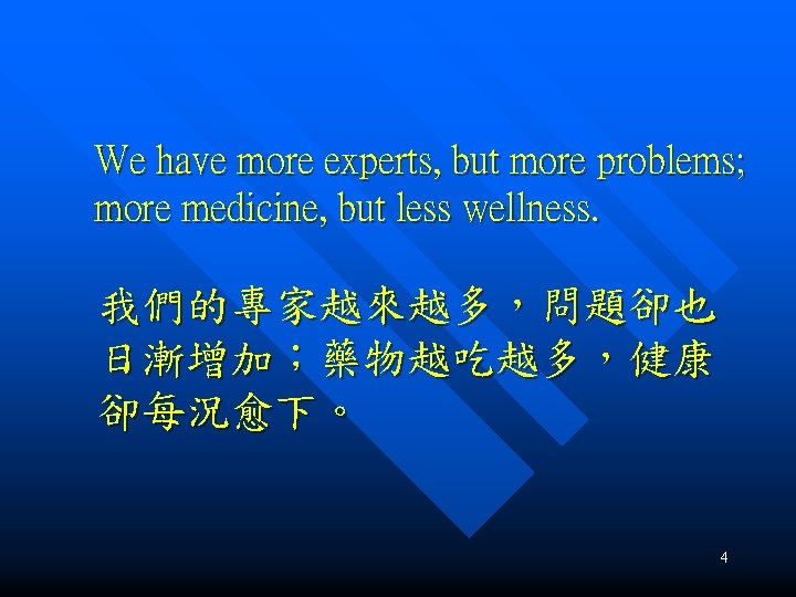 We have more experts, but more problems; more medicine, but less wellness. 我們的專家越來越多，問題卻也 日漸增加；藥物越吃越多，健康