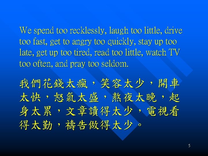 We spend too recklessly, laugh too little, drive too fast, get to angry too