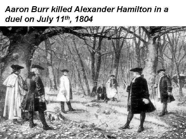 Aaron Burr killed Alexander Hamilton in a duel on July 11 th, 1804 