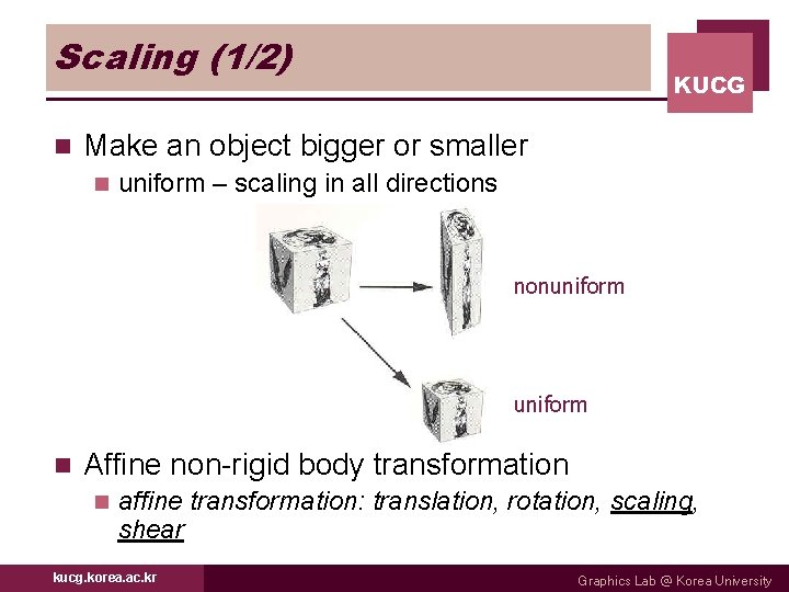 Scaling (1/2) n KUCG Make an object bigger or smaller n uniform – scaling