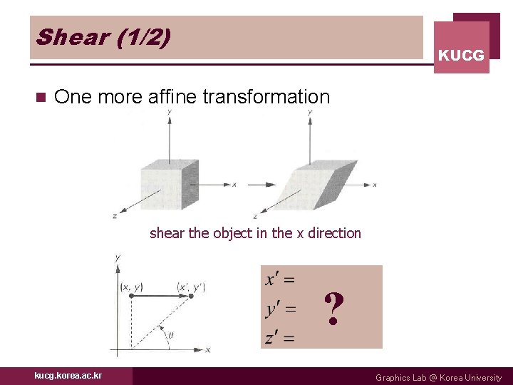 Shear (1/2) n KUCG One more affine transformation shear the object in the x