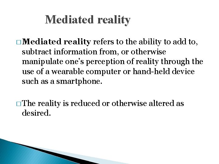 Mediated reality � Mediated reality refers to the ability to add to, subtract information