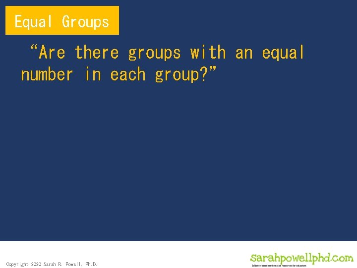 Equal Groups “Are there groups with an equal number in each group? ” Copyright