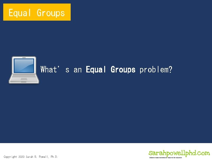 Equal Groups What’s an Equal Groups problem? Copyright 2020 Sarah R. Powell, Ph. D.