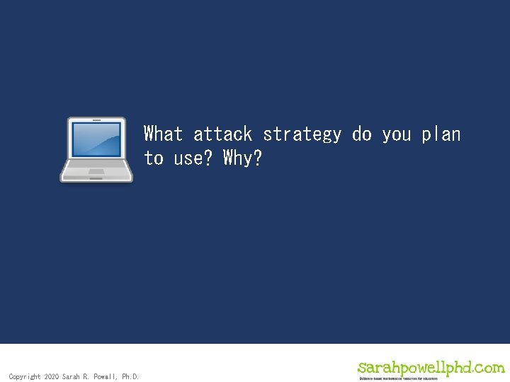 What attack strategy do you plan to use? Why? Copyright 2020 Sarah R. Powell,