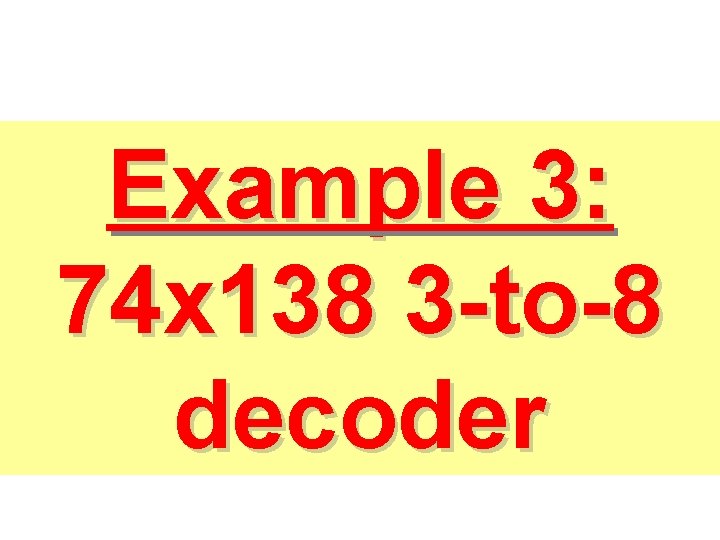 Example 3: 74 x 138 3 -to-8 decoder Example 3: 74 x 138 3 -to-8 decoder