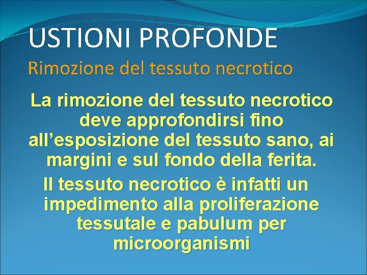 USTIONI PROFONDE Rimozione del tessuto necrotico La rimozione del tessuto necrotico deve approfondirsi fino