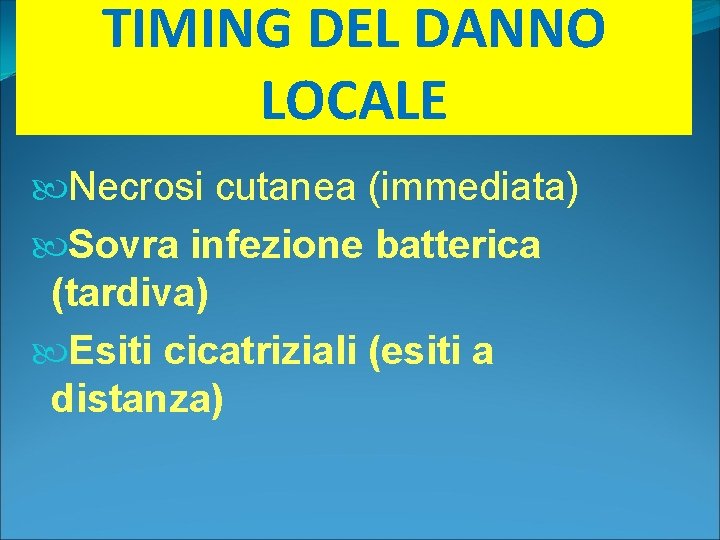 TIMING DEL DANNO LOCALE Necrosi cutanea (immediata) Sovra infezione batterica (tardiva) Esiti cicatriziali (esiti