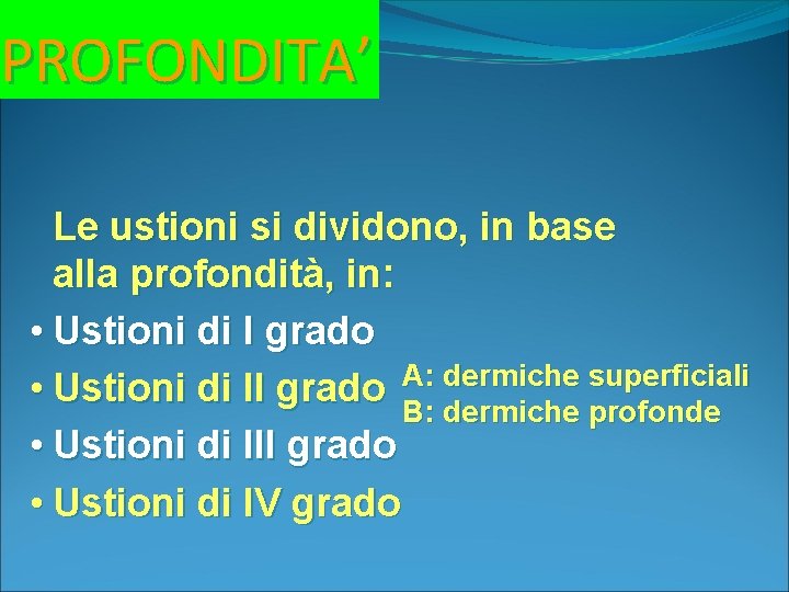 PROFONDITA’ Le ustioni si dividono, in base alla profondità, in: • Ustioni di I