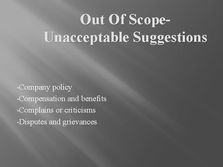 Out Of Scope. Unacceptable Suggestions • Company policy • Compensation and benefits • Complains