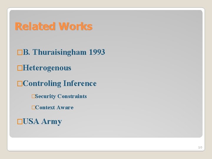 Related Works �B. Thuraisingham 1993 �Heterogenous �Controling Inference �Security Constraints �Context Aware �USA Army