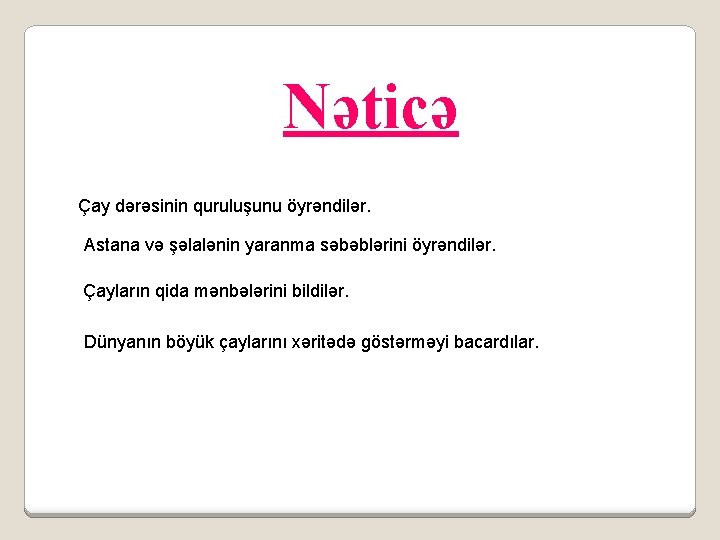 Nəticə Çay dərəsinin quruluşunu öyrəndilər. Astana və şəlalənin yaranma səbəblərini öyrəndilər. Çayların qida mənbələrini