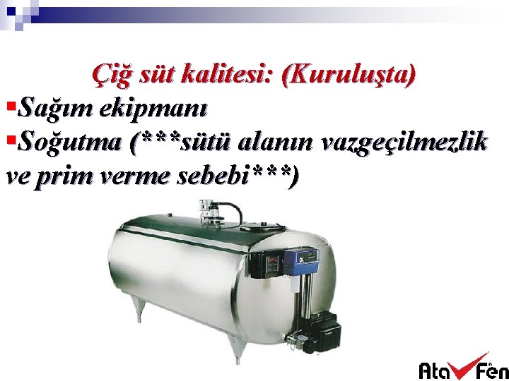 Çiğ süt kalitesi: (Kuruluşta) §Sağım ekipmanı §Soğutma (***sütü alanın vazgeçilmezlik ve prim verme sebebi***)